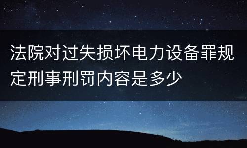 法院对过失损坏电力设备罪规定刑事刑罚内容是多少