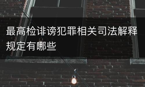 最高检诽谤犯罪相关司法解释规定有哪些