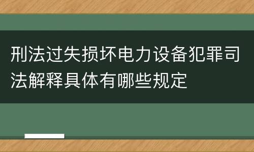 刑法过失损坏电力设备犯罪司法解释具体有哪些规定