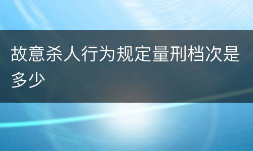 故意杀人行为规定量刑档次是多少