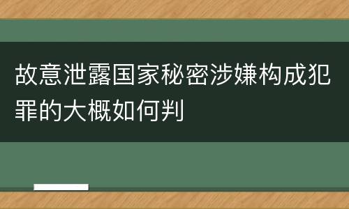 故意泄露国家秘密涉嫌构成犯罪的大概如何判