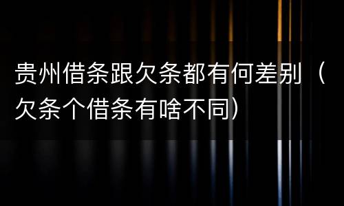 贵州借条跟欠条都有何差别（欠条个借条有啥不同）