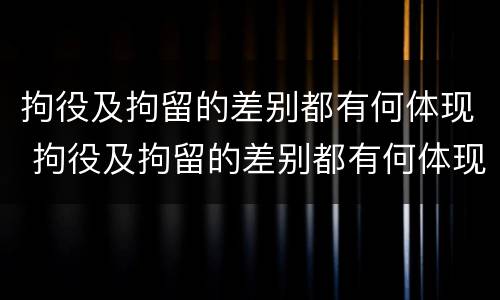 拘役及拘留的差别都有何体现 拘役及拘留的差别都有何体现呢