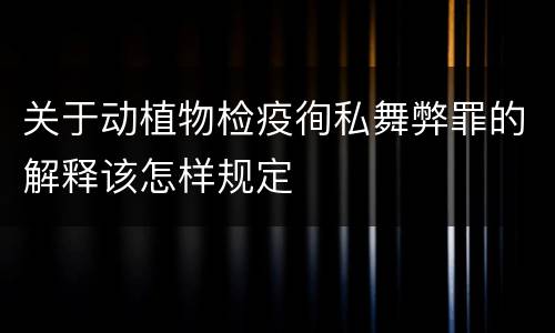 关于动植物检疫徇私舞弊罪的解释该怎样规定