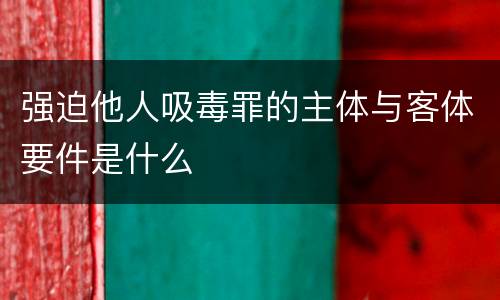强迫他人吸毒罪的主体与客体要件是什么