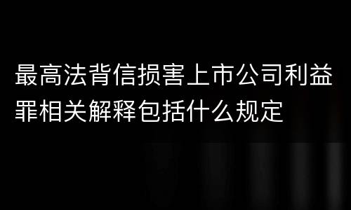 最高法背信损害上市公司利益罪相关解释包括什么规定