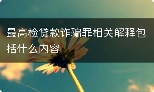 最高检贷款诈骗罪相关解释包括什么内容
