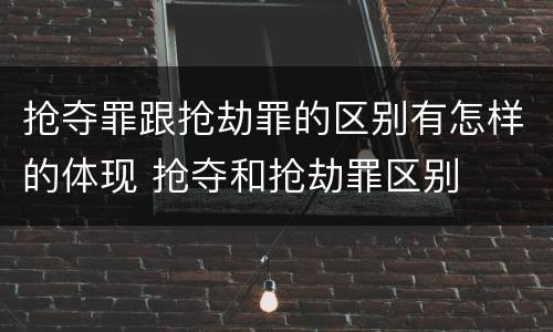 抢夺罪跟抢劫罪的区别有怎样的体现 抢夺和抢劫罪区别