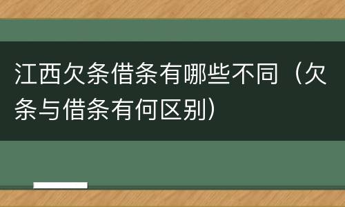江西欠条借条有哪些不同（欠条与借条有何区别）
