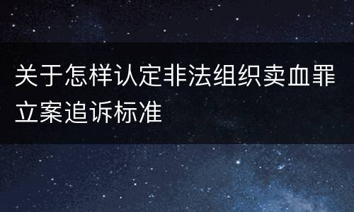 关于怎样认定非法组织卖血罪立案追诉标准