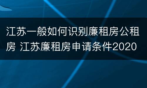 江苏一般如何识别廉租房公租房 江苏廉租房申请条件2020