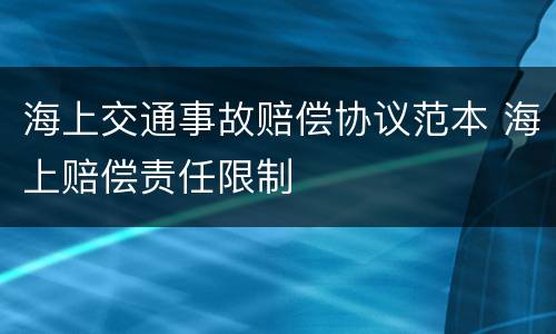 海上交通事故赔偿协议范本 海上赔偿责任限制
