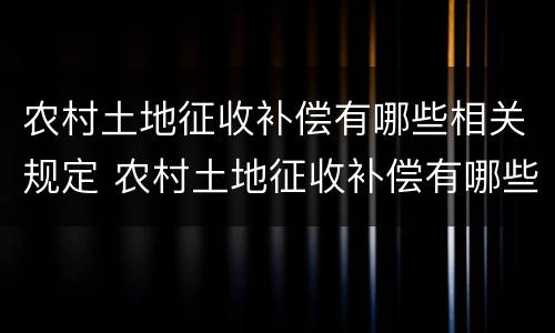 农村土地征收补偿有哪些相关规定 农村土地征收补偿有哪些相关规定呢