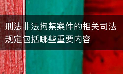 刑法非法拘禁案件的相关司法规定包括哪些重要内容