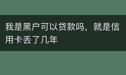 我是黑户可以贷款吗，就是信用卡丢了几年