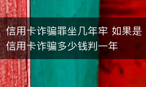 信用卡诈骗罪坐几年牢 如果是信用卡诈骗多少钱判一年