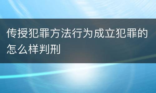 传授犯罪方法行为成立犯罪的怎么样判刑