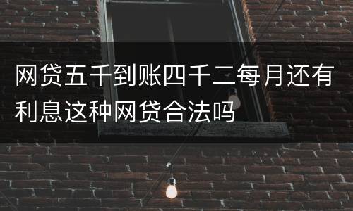网贷五千到账四千二每月还有利息这种网贷合法吗