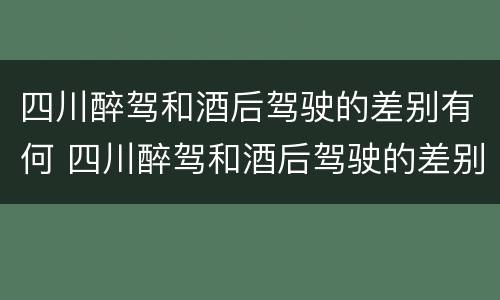 四川醉驾和酒后驾驶的差别有何 四川醉驾和酒后驾驶的差别有何区别呢