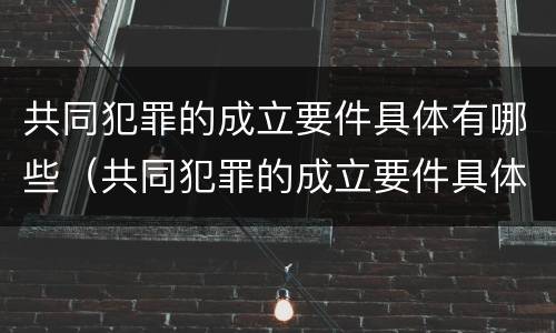 共同犯罪的成立要件具体有哪些（共同犯罪的成立要件具体有哪些内容）