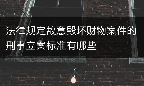 法律规定故意毁坏财物案件的刑事立案标准有哪些