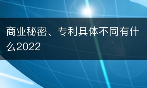 商业秘密、专利具体不同有什么2022