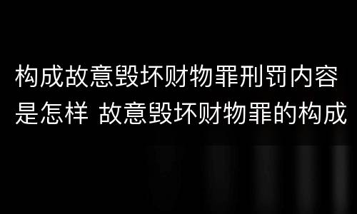 构成故意毁坏财物罪刑罚内容是怎样 故意毁坏财物罪的构成