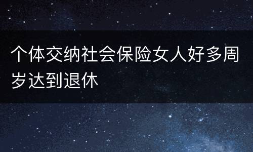 个体交纳社会保险女人好多周岁达到退休