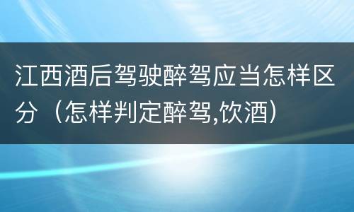 江西酒后驾驶醉驾应当怎样区分（怎样判定醉驾,饮酒）