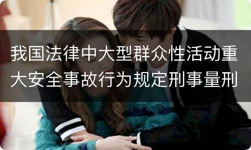 我国法律中大型群众性活动重大安全事故行为规定刑事量刑幅度是什么