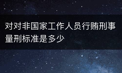 对对非国家工作人员行贿刑事量刑标准是多少