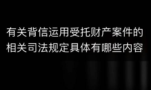 有关背信运用受托财产案件的相关司法规定具体有哪些内容