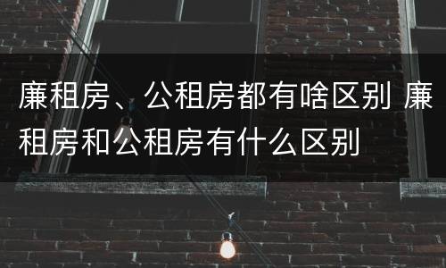 廉租房、公租房都有啥区别 廉租房和公租房有什么区别