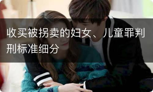 收买被拐卖的妇女、儿童罪判刑标准细分