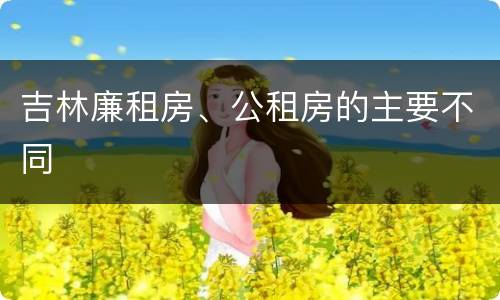 吉林廉租房、公租房的主要不同