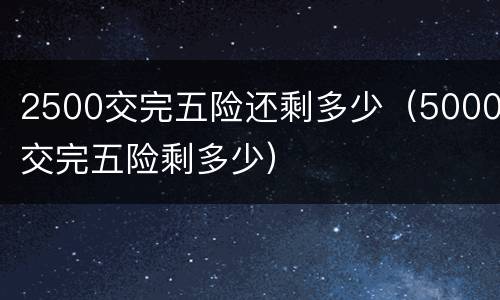 2500交完五险还剩多少（5000交完五险剩多少）