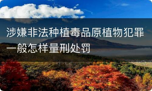 涉嫌非法种植毒品原植物犯罪一般怎样量刑处罚