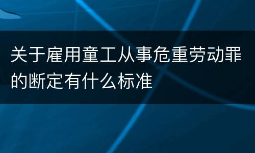 关于雇用童工从事危重劳动罪的断定有什么标准