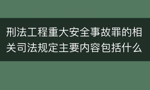 刑法工程重大安全事故罪的相关司法规定主要内容包括什么