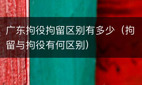 广东拘役拘留区别有多少（拘留与拘役有何区别）