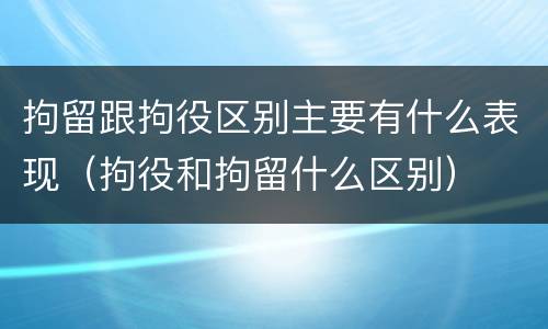 拘留跟拘役区别主要有什么表现（拘役和拘留什么区别）