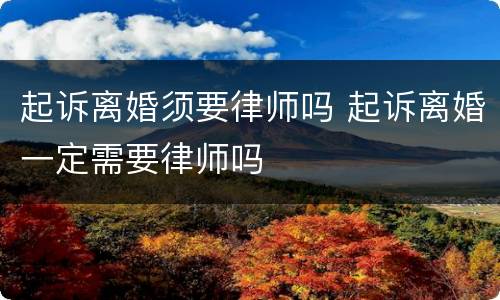 起诉离婚须要律师吗 起诉离婚一定需要律师吗