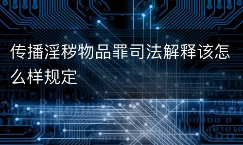 传播淫秽物品罪司法解释该怎么样规定