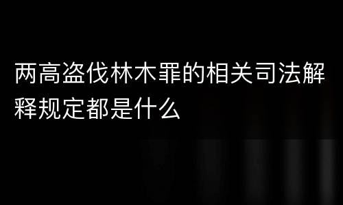 两高盗伐林木罪的相关司法解释规定都是什么