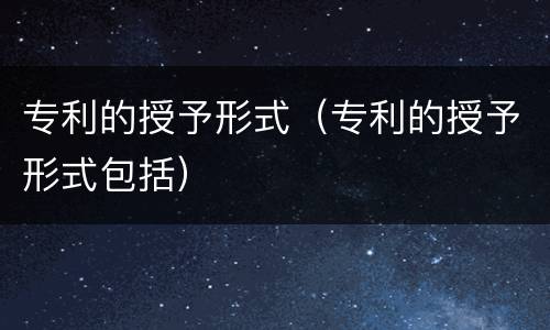 专利的授予形式（专利的授予形式包括）