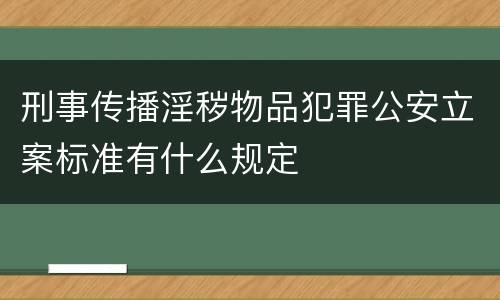 刑事传播淫秽物品犯罪公安立案标准有什么规定
