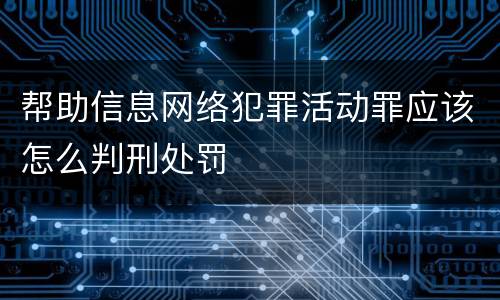 帮助信息网络犯罪活动罪应该怎么判刑处罚