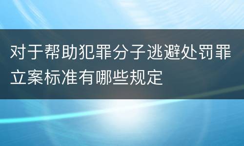 对于帮助犯罪分子逃避处罚罪立案标准有哪些规定