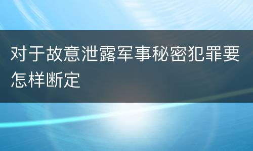 对于故意泄露军事秘密犯罪要怎样断定