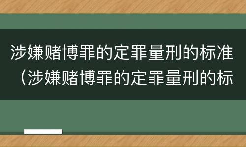 涉嫌赌博罪的定罪量刑的标准（涉嫌赌博罪的定罪量刑的标准是什么）